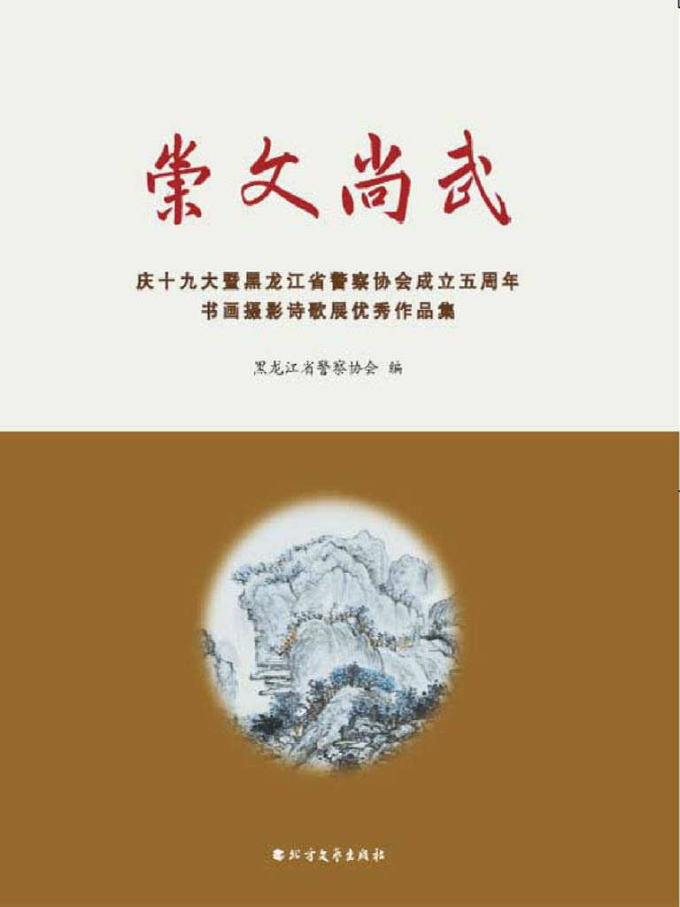 崇文尚武——庆十九大暨黑龙江省警察协会成立五周年书画摄影诗歌展优秀作品集
